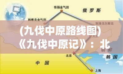 (九伐中原路线图) 《九伐中原记》：北方民族的战略与沿革—探究兵力调动与地缘政治如何塑造历史格局